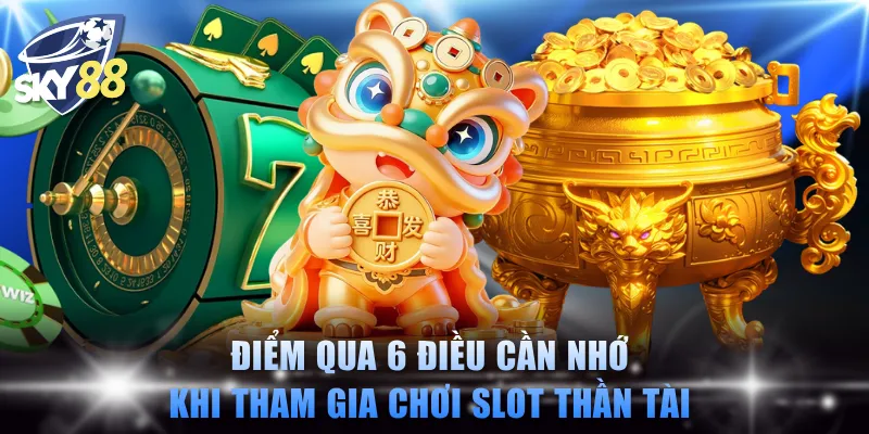 Điểm qua 6 điều cần nhớ khi tham gia chơi slot Thần Tài 